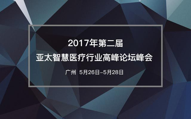 2017(第二屆)亞太智慧醫療行業(yè)高峰論壇峰會(huì )